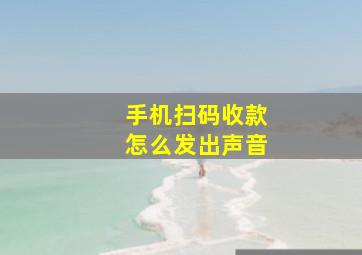 手机扫码收款怎么发出声音