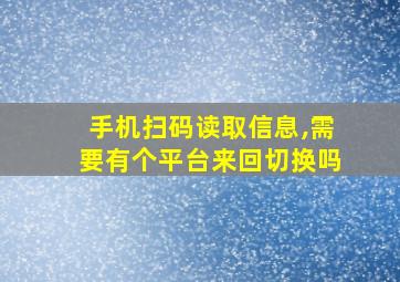 手机扫码读取信息,需要有个平台来回切换吗