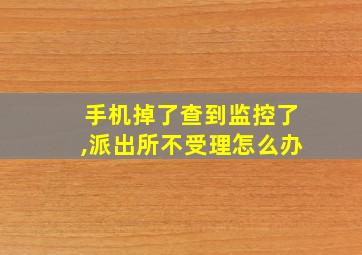 手机掉了查到监控了,派出所不受理怎么办