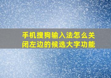 手机搜狗输入法怎么关闭左边的候选大字功能