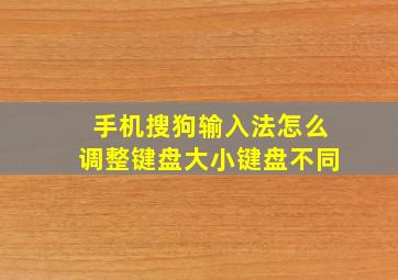 手机搜狗输入法怎么调整键盘大小键盘不同