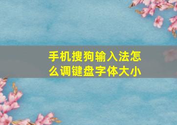 手机搜狗输入法怎么调键盘字体大小