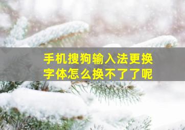 手机搜狗输入法更换字体怎么换不了了呢