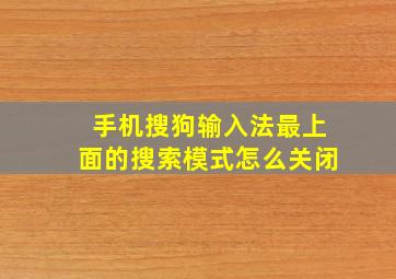 手机搜狗输入法最上面的搜索模式怎么关闭