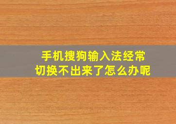 手机搜狗输入法经常切换不出来了怎么办呢