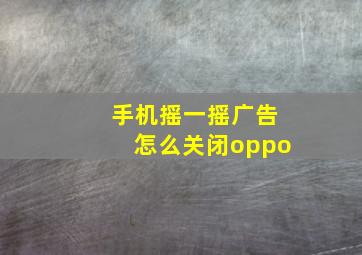 手机摇一摇广告怎么关闭oppo