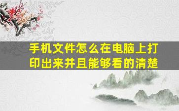 手机文件怎么在电脑上打印出来并且能够看的清楚