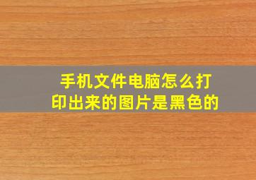 手机文件电脑怎么打印出来的图片是黑色的