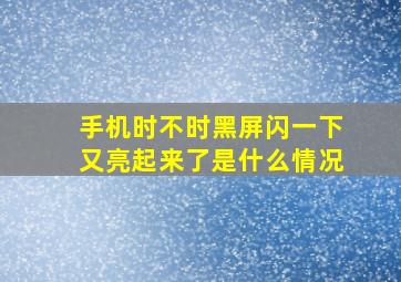 手机时不时黑屏闪一下又亮起来了是什么情况