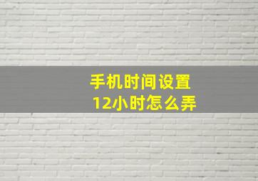 手机时间设置12小时怎么弄