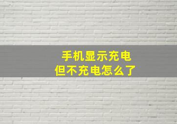 手机显示充电但不充电怎么了