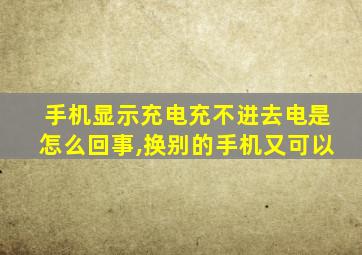 手机显示充电充不进去电是怎么回事,换别的手机又可以