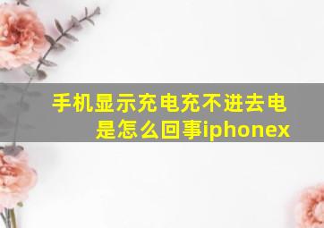 手机显示充电充不进去电是怎么回事iphonex