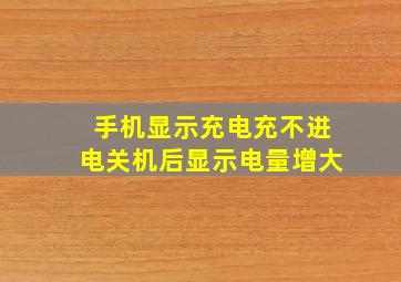 手机显示充电充不进电关机后显示电量增大