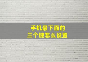 手机最下面的三个键怎么设置