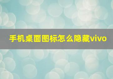 手机桌面图标怎么隐藏vivo