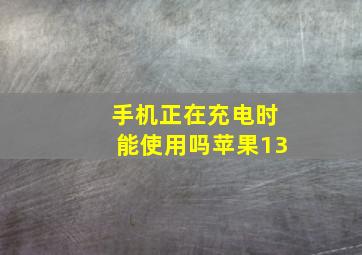 手机正在充电时能使用吗苹果13