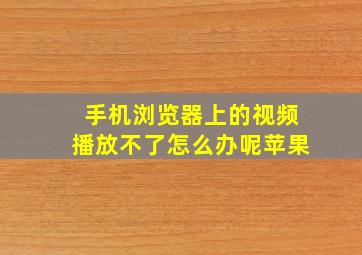 手机浏览器上的视频播放不了怎么办呢苹果