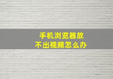 手机浏览器放不出视频怎么办