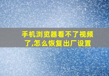 手机浏览器看不了视频了,怎么恢复出厂设置