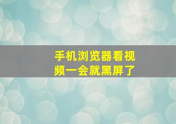 手机浏览器看视频一会就黑屏了