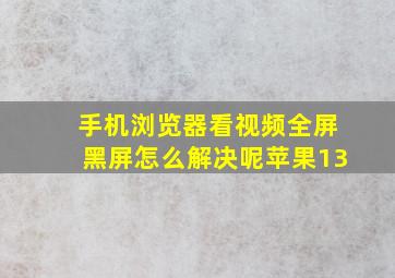 手机浏览器看视频全屏黑屏怎么解决呢苹果13