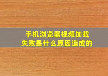 手机浏览器视频加载失败是什么原因造成的