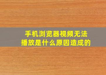 手机浏览器视频无法播放是什么原因造成的