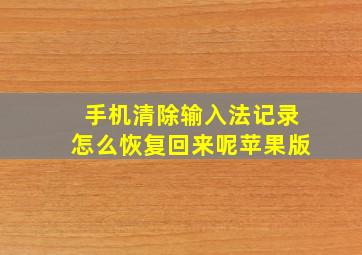 手机清除输入法记录怎么恢复回来呢苹果版