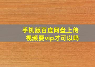 手机版百度网盘上传视频要vip才可以吗