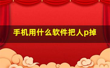 手机用什么软件把人p掉