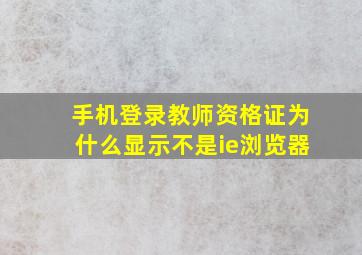 手机登录教师资格证为什么显示不是ie浏览器