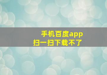 手机百度app扫一扫下载不了