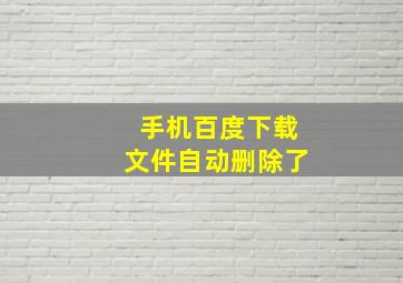 手机百度下载文件自动删除了