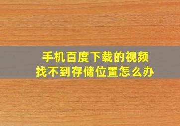 手机百度下载的视频找不到存储位置怎么办