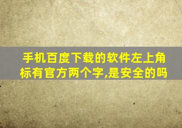 手机百度下载的软件左上角标有官方两个字,是安全的吗