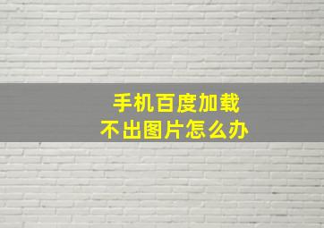 手机百度加载不出图片怎么办