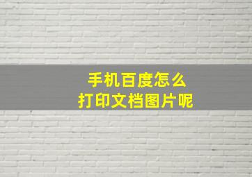 手机百度怎么打印文档图片呢