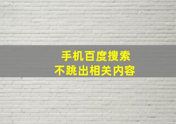 手机百度搜索不跳出相关内容