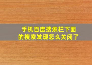 手机百度搜索栏下面的搜索发现怎么关闭了