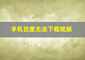 手机百度无法下载视频