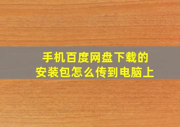 手机百度网盘下载的安装包怎么传到电脑上