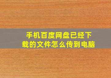 手机百度网盘已经下载的文件怎么传到电脑