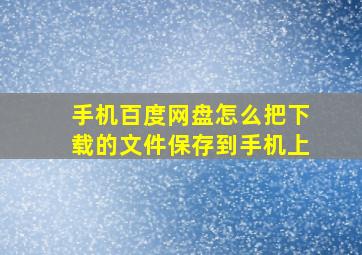 手机百度网盘怎么把下载的文件保存到手机上