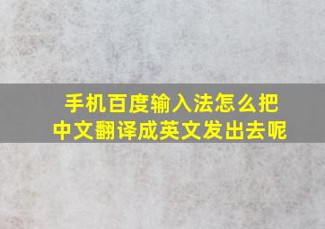 手机百度输入法怎么把中文翻译成英文发出去呢