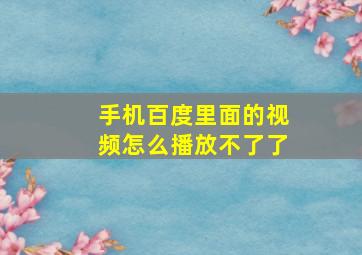 手机百度里面的视频怎么播放不了了