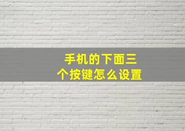 手机的下面三个按键怎么设置