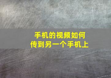 手机的视频如何传到另一个手机上