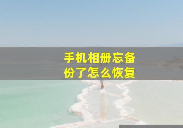 手机相册忘备份了怎么恢复