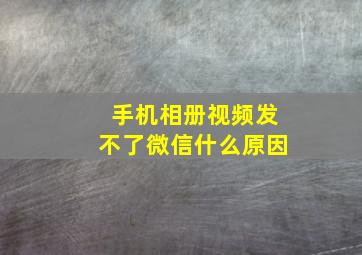 手机相册视频发不了微信什么原因